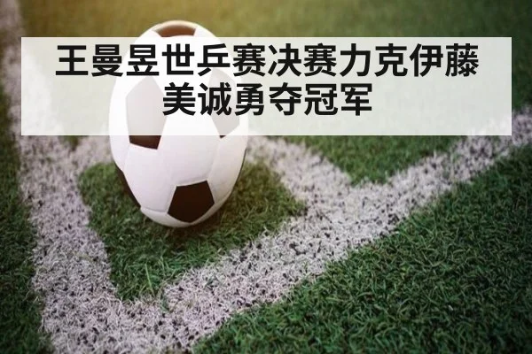 王曼昱世乒赛决赛力克伊藤美诚勇夺冠军
