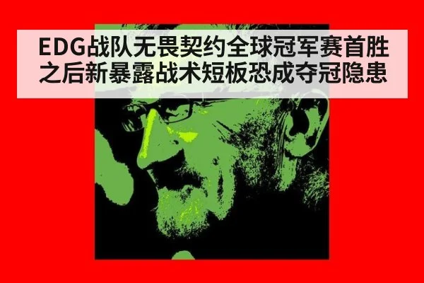 EDG战队无畏契约全球冠军赛首胜之后新暴露战术短板恐成夺冠隐患