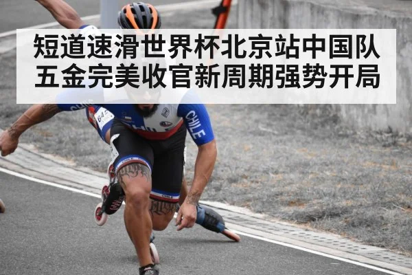 短道速滑世界杯北京站中国队五金完美收官新周期强势开局