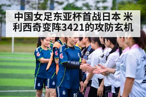 中国女足东亚杯首战日本 米利西奇变阵3421的攻防玄机